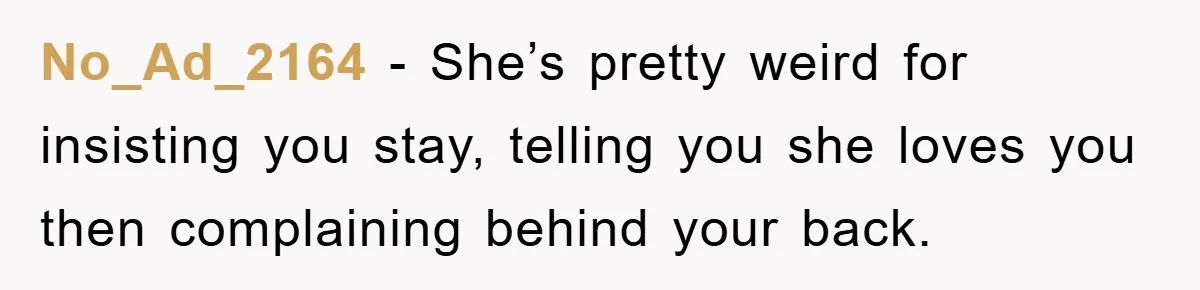 No_Ad_2164 - She’s pretty weird for insisting you stay, telling you she loves you then complaining behind your back.