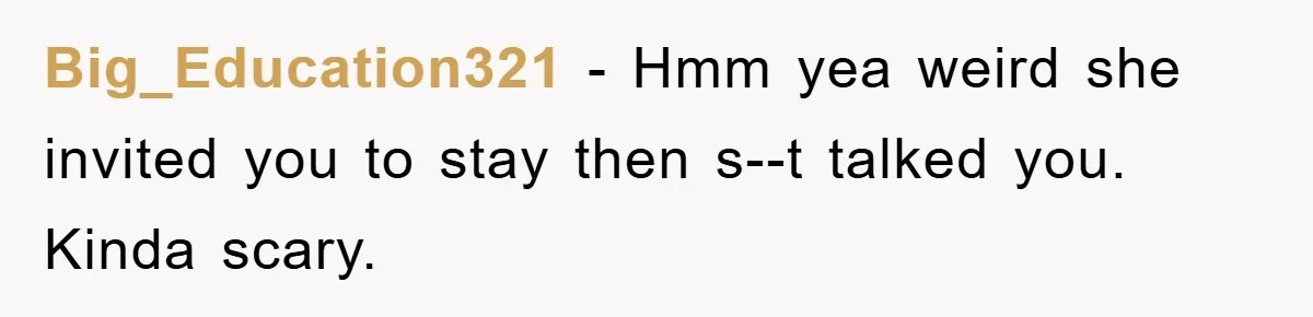 Big_Education321 - Hmm yea weird she invited you to stay then s--t talked you. Kinda scary.
