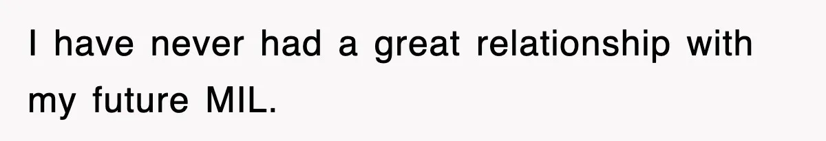 I have never had a great relationship with my future MIL.