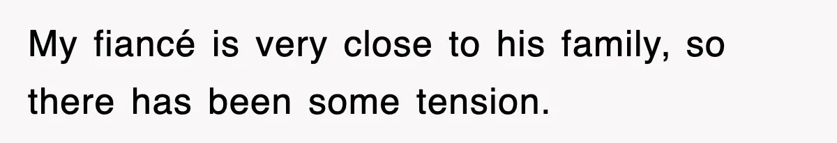 My fiancé is very close to his family, so there has been some tension.