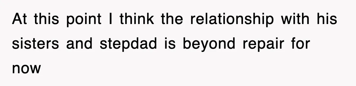 At this point I think the relationship with his sisters and stepdad is beyond repair for now