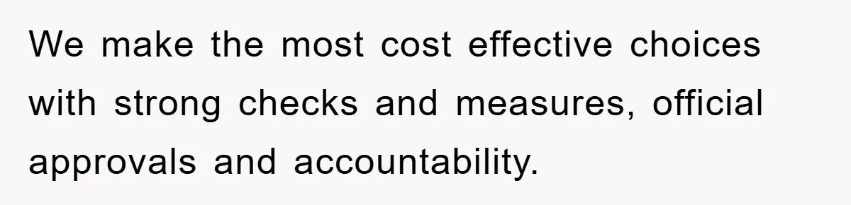 We make the most cost effective choices with strong checks and measures, official approvals and accountability.