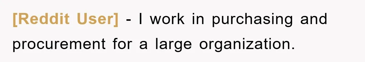 [Reddit User] − I work in purchasing and procurement for a large organization.