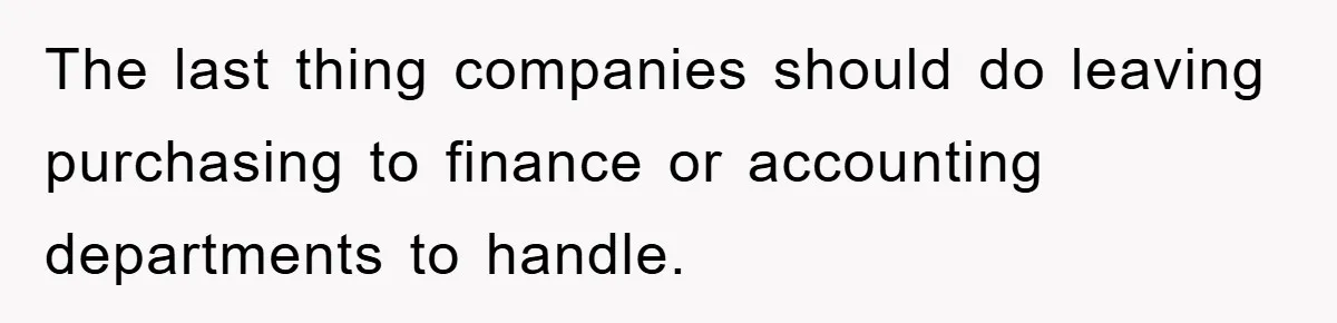 The last thing companies should do leaving purchasing to finance or accounting departments to handle.