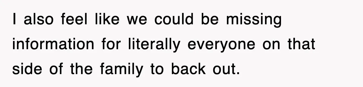 I also feel like we could be missing information for literally everyone on that side of the family to back out.