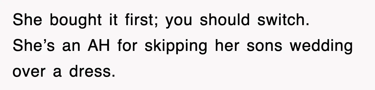 She bought it first; you should switch. She’s an AH for skipping her sons wedding over a dress.