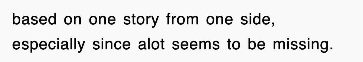 based on one story from one side, especially since alot seems to be missing.