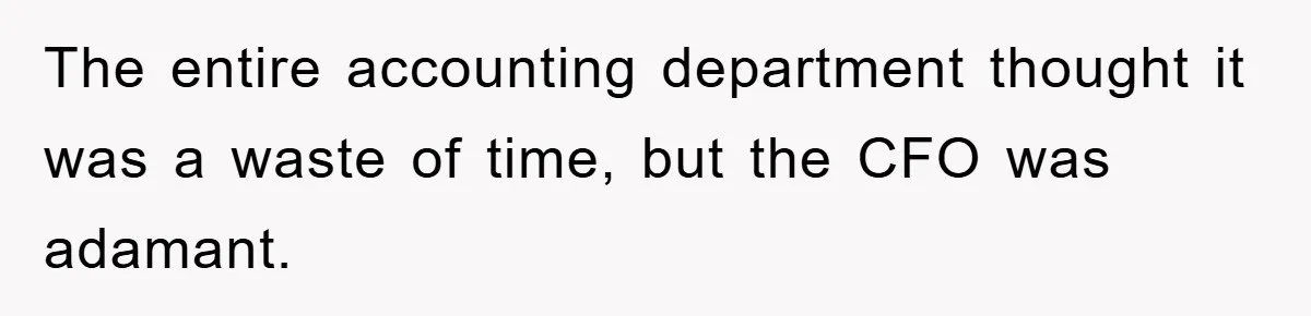 The entire accounting department thought it was a waste of time, but the CFO was adamant.