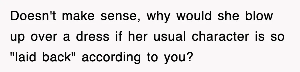 Doesn't make sense, why would she blow up over a dress if her usual character is so "laid back" according to you?
