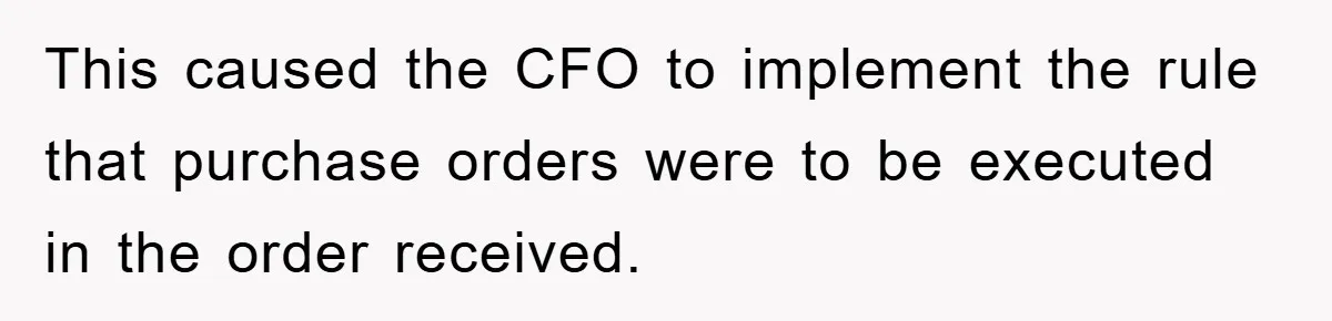 This caused the CFO to implement the rule that purchase orders were to be executed in the order received.