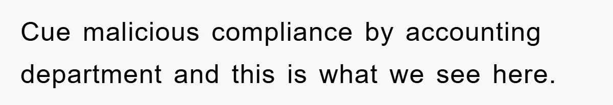Cue malicious compliance by accounting department and this is what we see here.