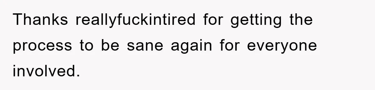 Thanks reallyfuckintired for getting the process to be sane again for everyone involved.