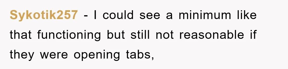 Sykotik257 − I could see a minimum like that functioning but still not reasonable if they were opening tabs,