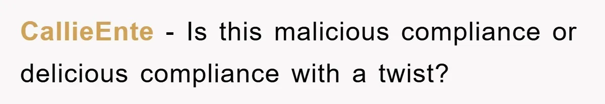CallieEnte − Is this malicious compliance or delicious compliance with a twist?