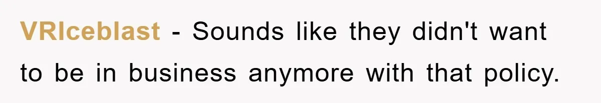 VRIceblast − Sounds like they didn't want to be in business anymore with that policy.