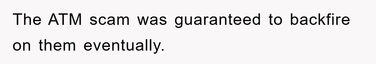 The ATM scam was guaranteed to backfire on them eventually.