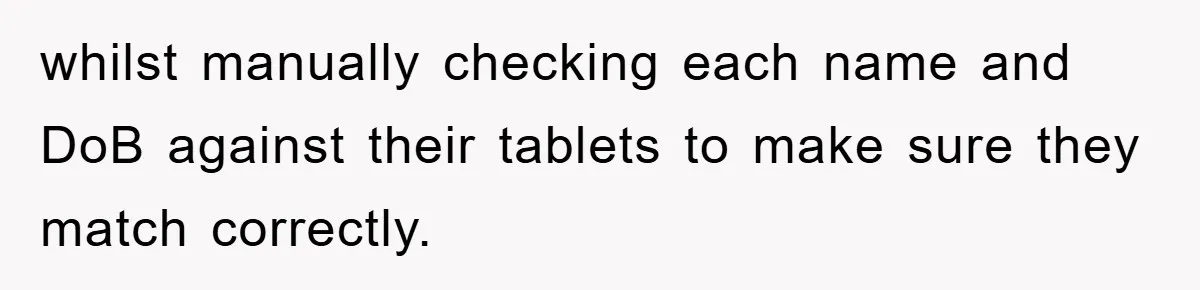 whilst manually checking each name and DoB against their tablets to make sure they match correctly.