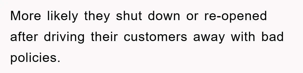 More likely they shut down or re-opened after driving their customers away with bad policies.