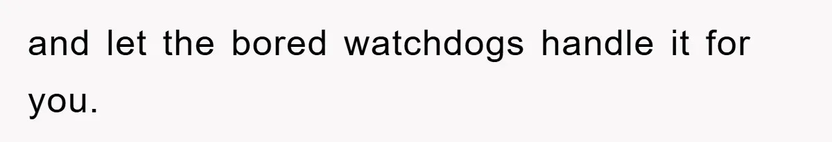 and let the bored watchdogs handle it for you.