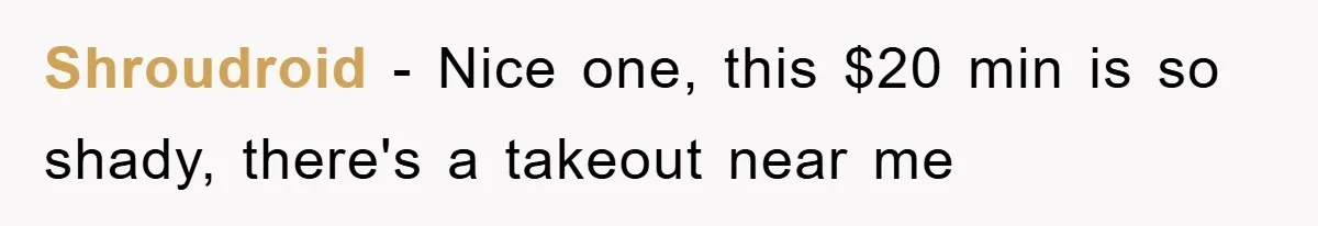 Shroudroid − Nice one, this $20 min is so shady, there's a takeout near me