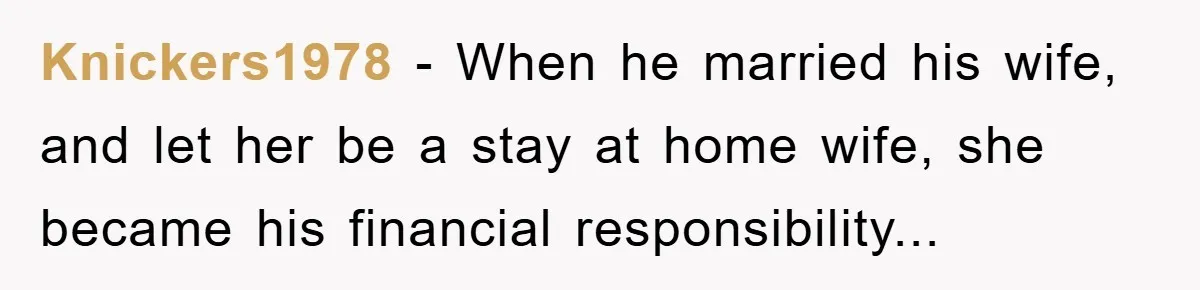 Knickers1978 - When he married his wife, and let her be a stay at home wife, she became his financial responsibility...