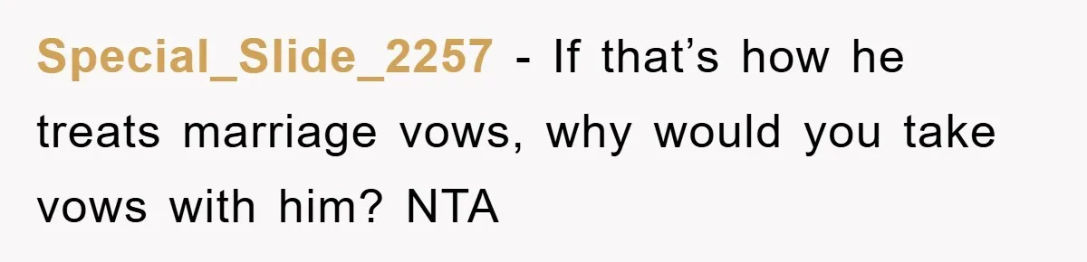 Special_Slide_2257 - If that’s how he treats marriage vows, why would you take vows with him? NTA