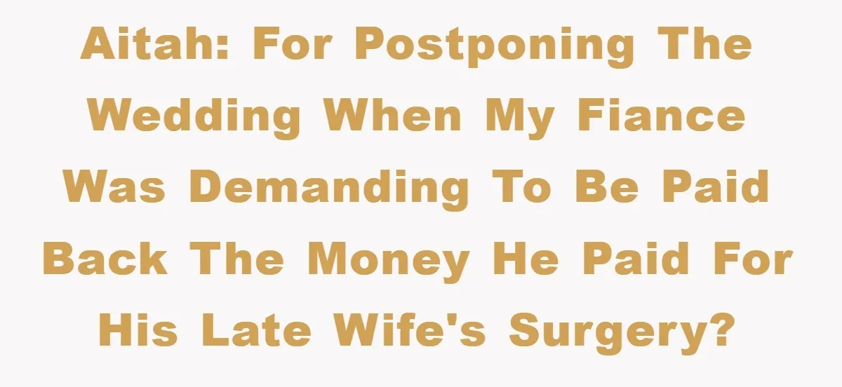 AITAH: for postponing the wedding when my fiance was demanding to be paid back the money he paid for his late wife's surgery?