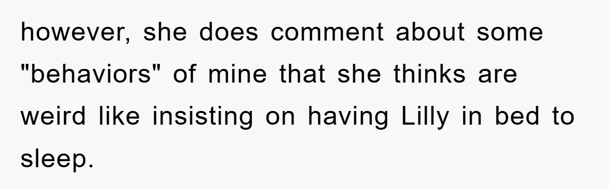 however, she does comment about some "behaviors" of mine that she thinks are weird like insisting on having Lilly in bed to sleep.