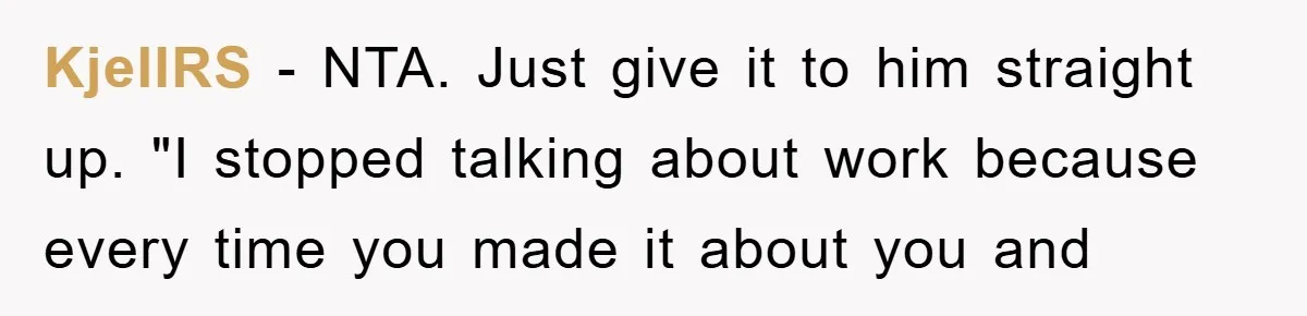 Lawyer Hides Her Wins From Husband After He Won't Stop 'Helping' KjellRS - NTA. Just give it to him straight up. "I stopped talking about work because every time you made it about you and