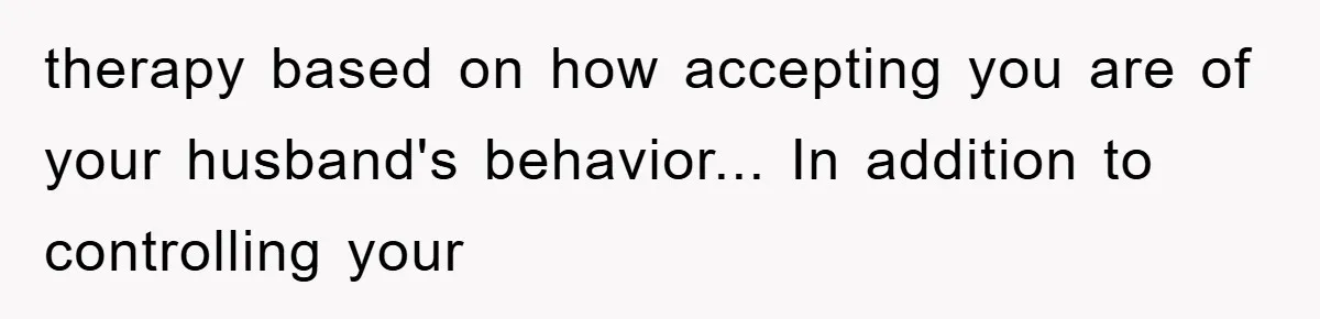Lawyer Hides Her Wins From Husband After He Won't Stop 'Helping' therapy based on how accepting you are of your husband's behavior... In addition to controlling your