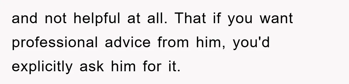 Lawyer Hides Her Wins From Husband After He Won't Stop 'Helping' and not helpful at all. That if you want professional advice from him, you'd explicitly ask him for it.