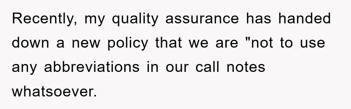 Supervisor Said No Abbreviations, He Obeyed, And Confused Everyone With ‘Ante Meridiem’ Recently, my quality assurance has handed down a new policy that we are "not to use any abbreviations in our call notes whatsoever.