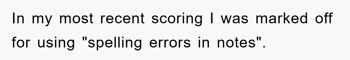 Supervisor Said No Abbreviations, He Obeyed, And Confused Everyone With ‘Ante Meridiem’ In my most recent scoring I was marked off for using "spelling errors in notes".