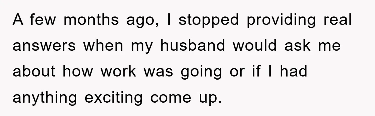Lawyer Hides Her Wins From Husband After He Won't Stop 'Helping' A few months ago, I stopped providing real answers when my husband would ask me about how work was going or if I had anything exciting come up.