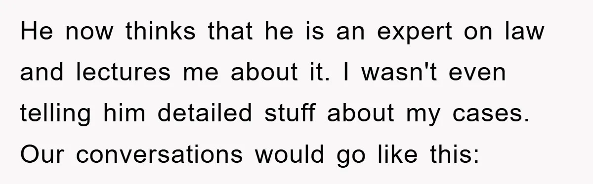 Lawyer Hides Her Wins From Husband After He Won't Stop 'Helping' He now thinks that he is an expert on law and lectures me about it. I wasn't even telling him detailed stuff about my cases. Our conversations would go like...