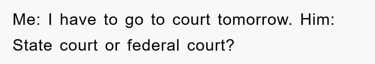Lawyer Hides Her Wins From Husband After He Won't Stop 'Helping' Me: I have to go to court tomorrow.
Him: State court or federal court?