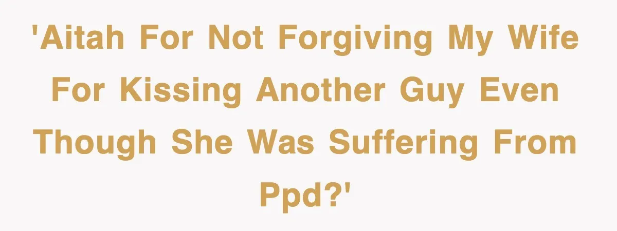 'AITAH for not forgiving my wife for kissing another guy even though she was suffering from PPD?'