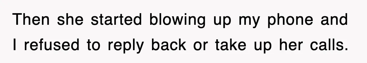 Then she started blowing up my phone and I refused to reply back or take up her calls.