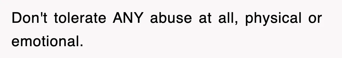 Don't tolerate ANY abuse at all, physical or emotional.