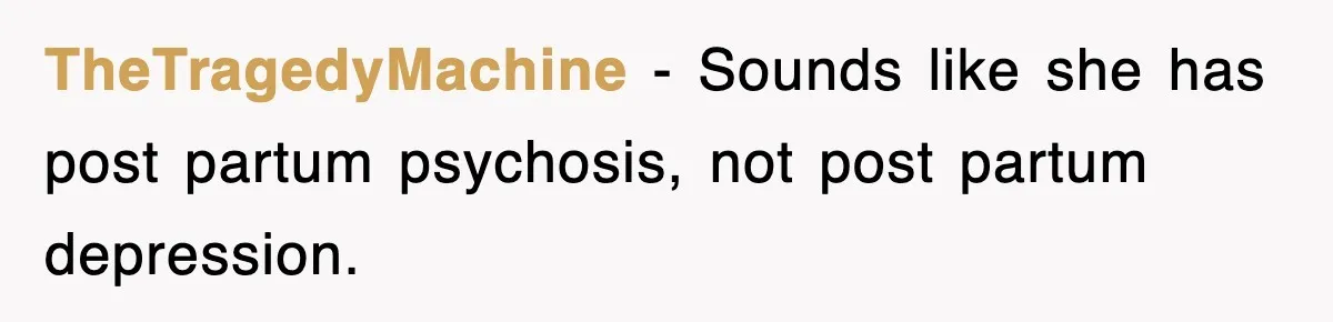 TheTragedyMachine − Sounds like she has post partum psychosis, not post partum depression.