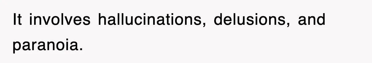 It involves hallucinations, delusions, and paranoia.