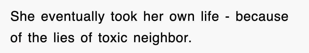 She eventually took her own life - because of the lies of toxic neighbor.