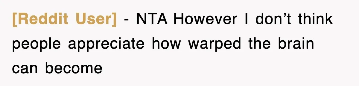 [Reddit User] − NTA However I don’t think people appreciate how warped the brain can become