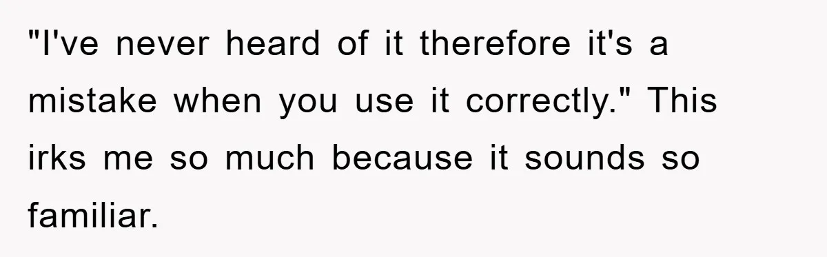 Supervisor Said No Abbreviations, He Obeyed, And Confused Everyone With ‘Ante Meridiem’ "I've never heard of it therefore it's a mistake when you use it correctly." This irks me so much because it sounds so familiar.