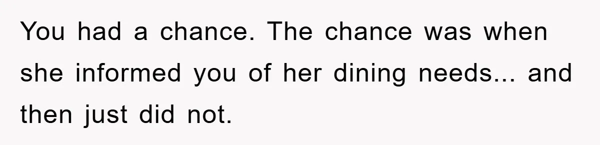 You had a chance. The chance was when she informed you of her dining needs... and then just did not.