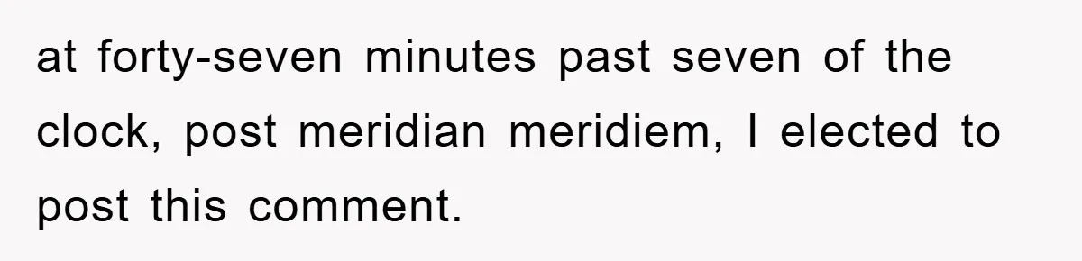 Supervisor Said No Abbreviations, He Obeyed, And Confused Everyone With ‘Ante Meridiem’ at forty-seven minutes past seven of the clock, post meridian meridiem, I elected to post this comment.