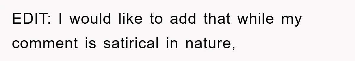EDIT: I would like to add that while my comment is satirical in nature,