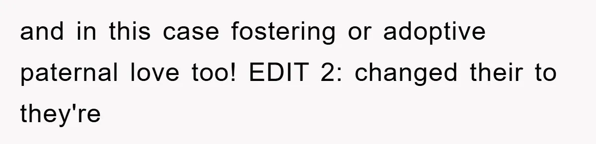 and in this case fostering or adoptive paternal love too! EDIT 2: changed their to they're