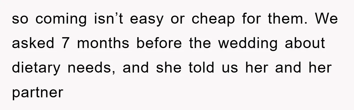 so coming isn’t easy or cheap for them. We asked 7 months before the wedding about dietary needs, and she told us her and her partner