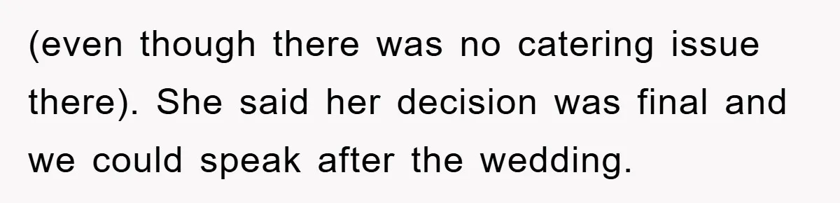 (even though there was no catering issue there). She said her decision was final and we could speak after the wedding.